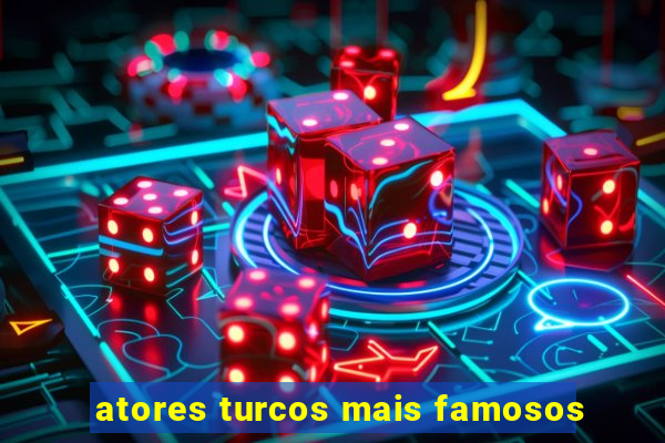 atores turcos mais famosos